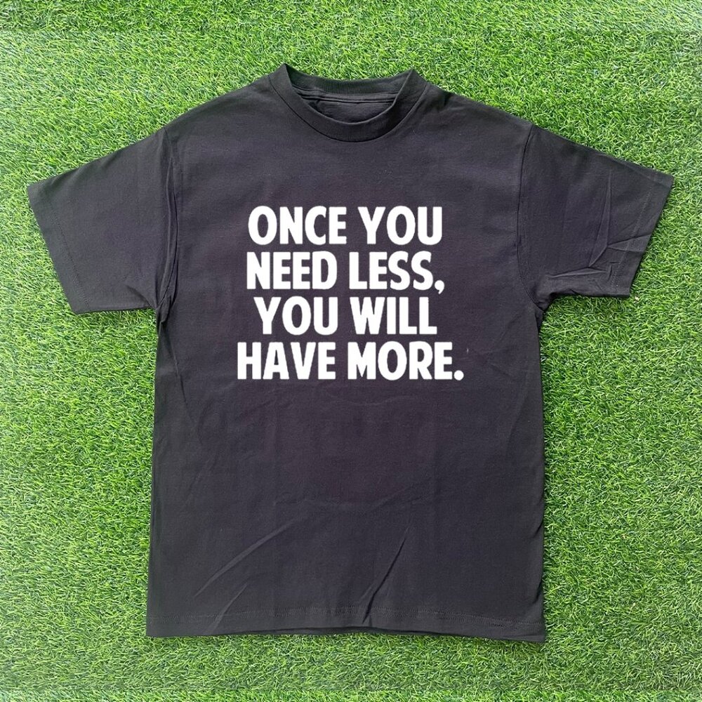 Once You Need Less, You Will Have More Tshirt